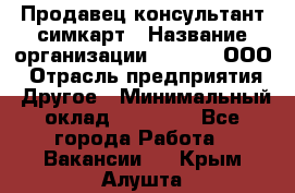 Продавец-консультант симкарт › Название организации ­ Qprom, ООО › Отрасль предприятия ­ Другое › Минимальный оклад ­ 28 000 - Все города Работа » Вакансии   . Крым,Алушта